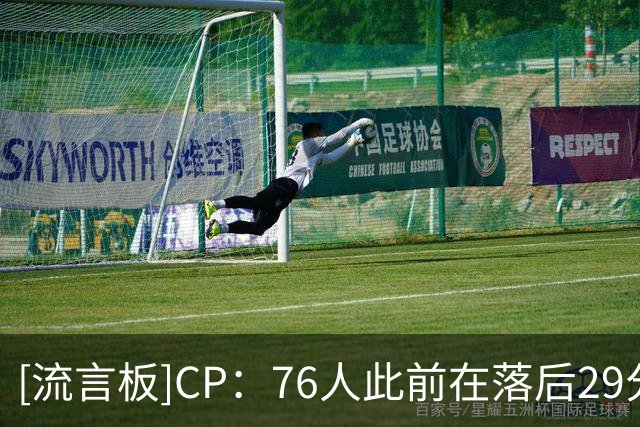 [流言板]CP：76人此前在落后29分及以上的比赛里，0胜156负